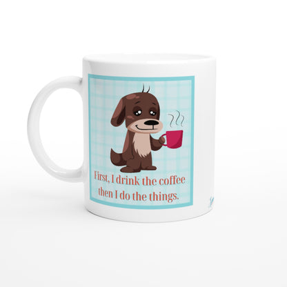 "First, I drink the coffee then I do the things" 11 oz. Mug